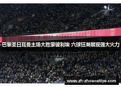 巴黎圣日耳曼主场大胜蒙彼利埃 六球狂潮展现强大火力