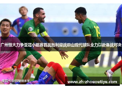 广州恒大力争亚冠小组赛首战胜利迎战蔚山现代球队全力以赴备战对决