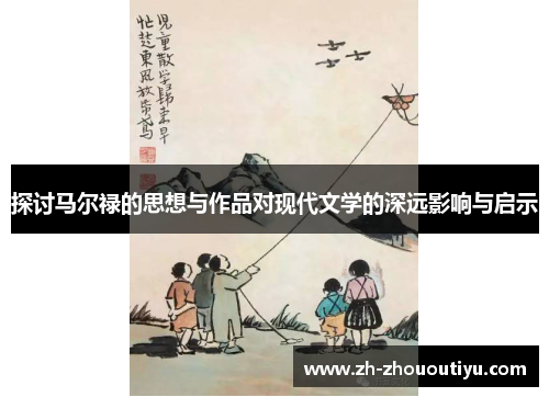 探讨马尔禄的思想与作品对现代文学的深远影响与启示
