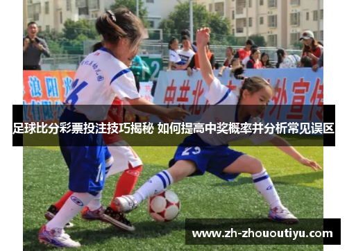 足球比分彩票投注技巧揭秘 如何提高中奖概率并分析常见误区
