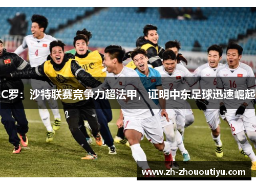 C罗：沙特联赛竞争力超法甲，证明中东足球迅速崛起