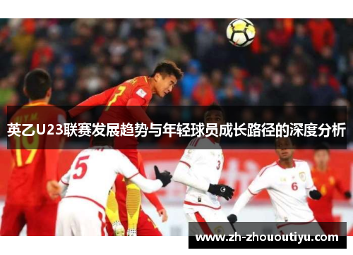 英乙U23联赛发展趋势与年轻球员成长路径的深度分析