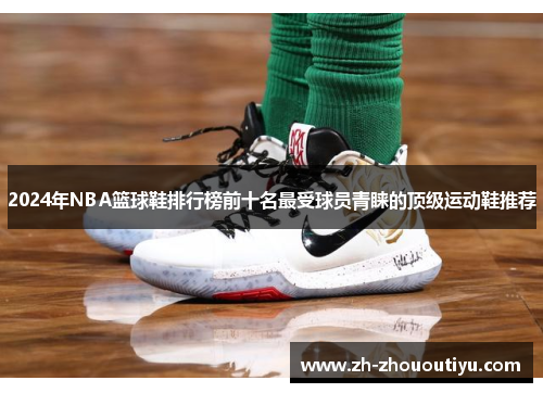 2024年NBA篮球鞋排行榜前十名最受球员青睐的顶级运动鞋推荐