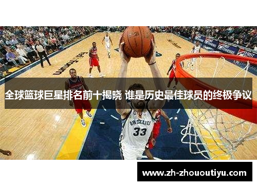全球篮球巨星排名前十揭晓 谁是历史最佳球员的终极争议