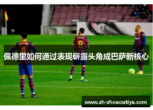 佩德里如何通过表现崭露头角成巴萨新核心