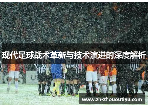 现代足球战术革新与技术演进的深度解析