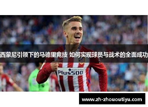西蒙尼引领下的马德里竞技 如何实现球员与战术的全面成功