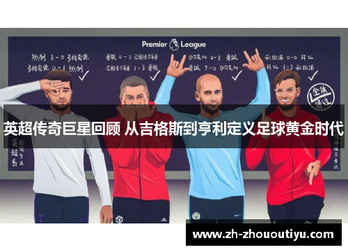 英超传奇巨星回顾 从吉格斯到亨利定义足球黄金时代