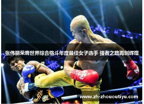 张伟丽荣膺世界综合格斗年度最佳女子选手 强者之路再创辉煌