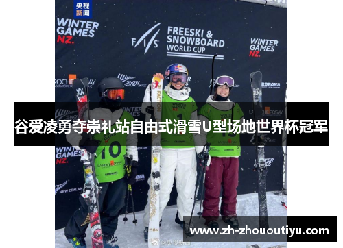 谷爱凌勇夺崇礼站自由式滑雪U型场地世界杯冠军