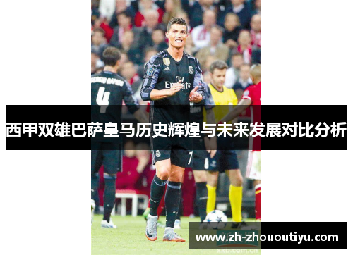 西甲双雄巴萨皇马历史辉煌与未来发展对比分析