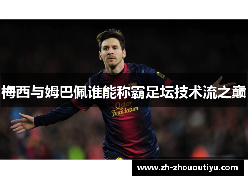梅西与姆巴佩谁能称霸足坛技术流之巅