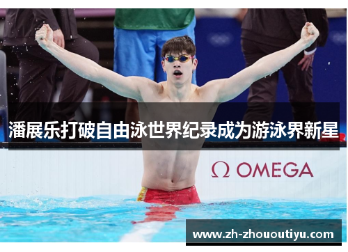潘展乐打破自由泳世界纪录成为游泳界新星