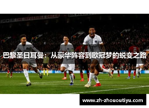 巴黎圣日耳曼：从豪华阵容到欧冠梦的蜕变之路