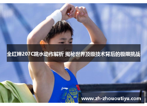 全红婵207C跳水动作解析 揭秘世界顶级技术背后的极限挑战