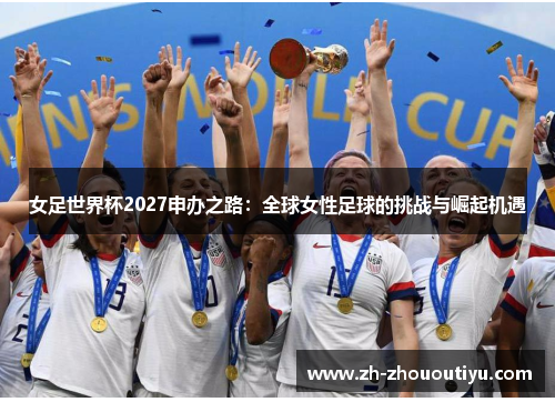 女足世界杯2027申办之路：全球女性足球的挑战与崛起机遇