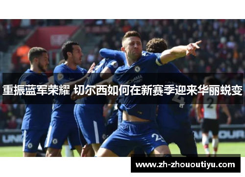 重振蓝军荣耀 切尔西如何在新赛季迎来华丽蜕变