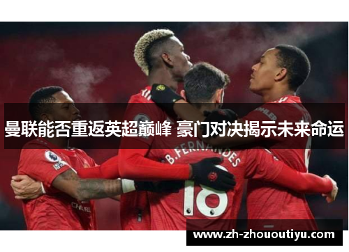 曼联能否重返英超巅峰 豪门对决揭示未来命运