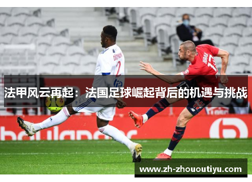 法甲风云再起：法国足球崛起背后的机遇与挑战