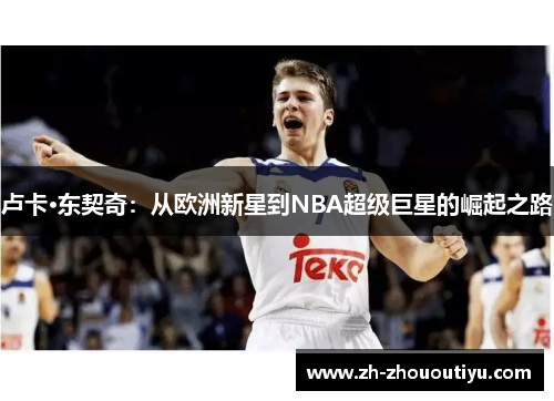 卢卡·东契奇：从欧洲新星到NBA超级巨星的崛起之路