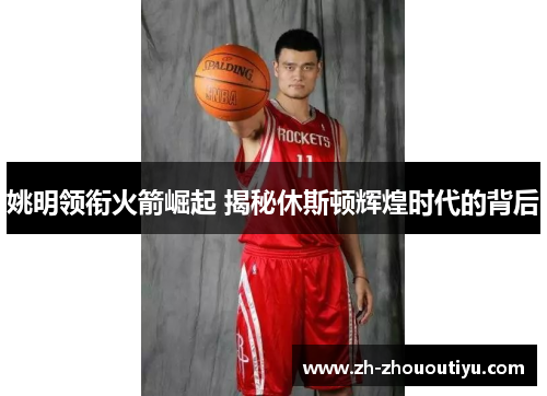 姚明领衔火箭崛起 揭秘休斯顿辉煌时代的背后