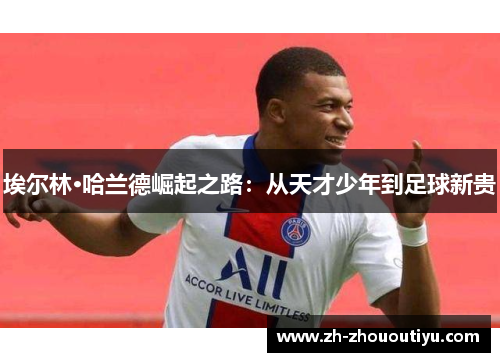 埃尔林·哈兰德崛起之路：从天才少年到足球新贵