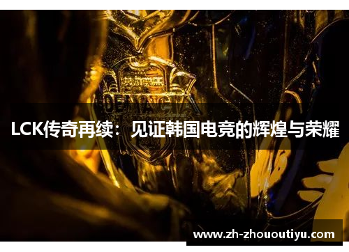 LCK传奇再续：见证韩国电竞的辉煌与荣耀